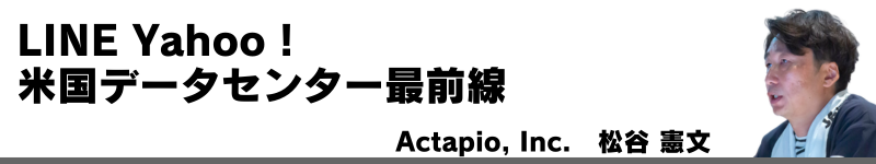 LINE Yahoo！米国データセンター最前線　Actapio, Inc.　松谷 憲文