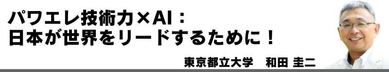 パワエレ技術力×AI：日本が世界をリードするために！　東京都立大学　和田 圭二